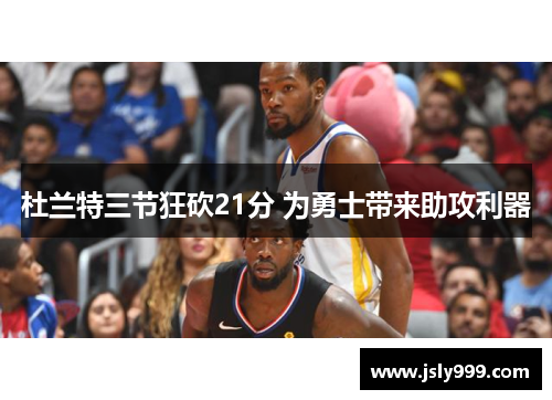 杜兰特三节狂砍21分 为勇士带来助攻利器